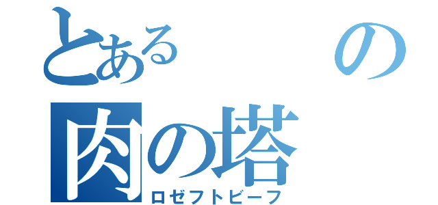 とあるの肉の塔（ロゼフトビーフ）