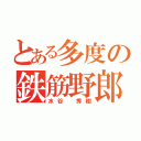 とある多度の鉄筋野郎（水谷 秀樹）