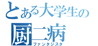 とある大学生の厨二病（ファンタジスタ）