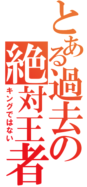 とある過去の絶対王者（キングではない）