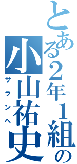 とある２年１組の小山祐史（サランへ）