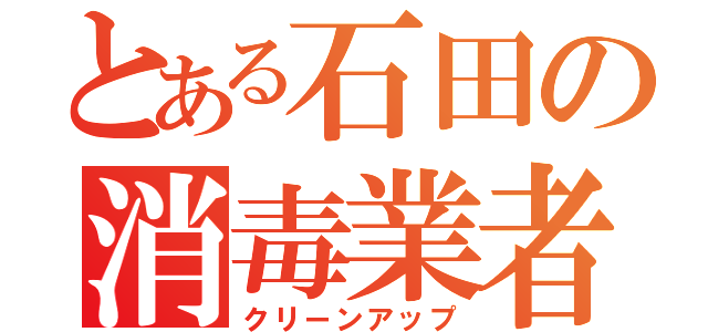 とある石田の消毒業者（クリーンアップ）