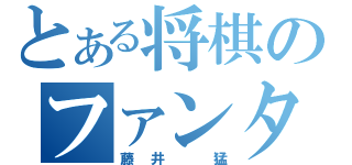 とある将棋のファンタジスタ（藤井　猛）