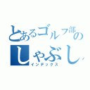 とあるゴルフ部のしゃぶしゃぶ（インデックス）