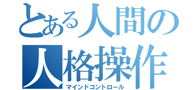 とある人間の人格操作（マインドコントロール）