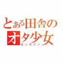 とある田舎のオタ少女（さっちクン）