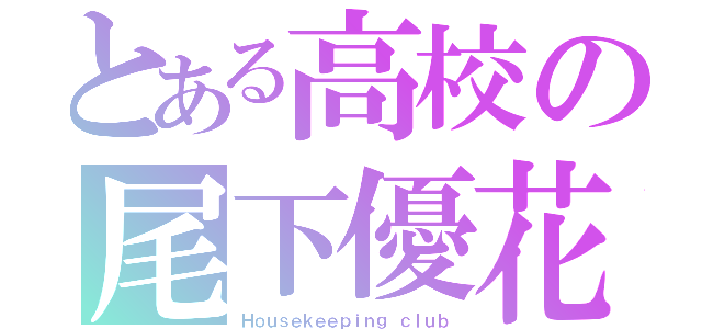 とある高校の尾下優花（Ｈｏｕｓｅｋｅｅｐｉｎｇ ｃｌｕｂ）