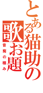 とある猫助の歌お題（音痴の極み）