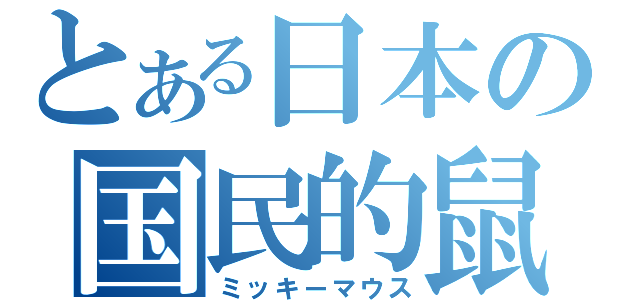 とある日本の国民的鼠（ミッキーマウス）