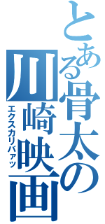 とある骨太の川崎映画（エクスカリバァッ）