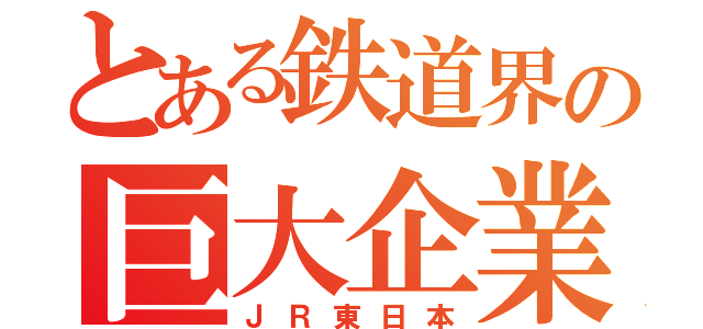 とある鉄道界の巨大企業（ＪＲ東日本）