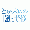 とある末広の幟・若修（マツリ・バカ）