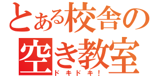 とある校舎の空き教室（ドキドキ！）