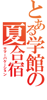 とある学館の夏合宿（サマーバケーション）