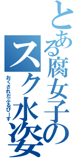 とある腐女子のスク水姿（おくされだぶるぴーす）