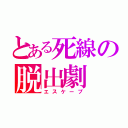 とある死線の脱出劇（エスケープ）