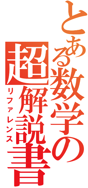 とある数学の超解説書Ⅱ（リファレンス）