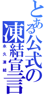 とある公式の凍結宣言（永久凍結）