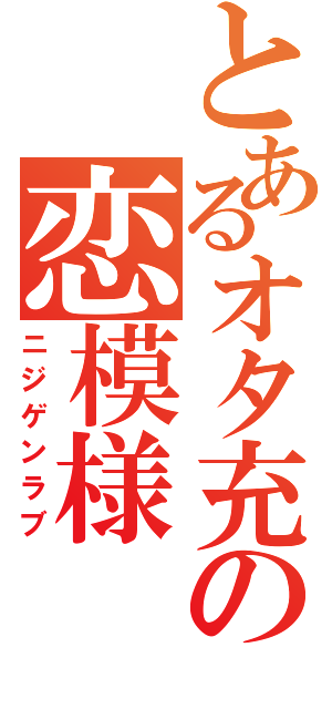 とあるオタ充の恋模様（ニジゲンラブ）