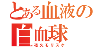 とある血液の白血球（夜久モリスケ）