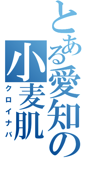 とある愛知の小麦肌（クロイナバ）