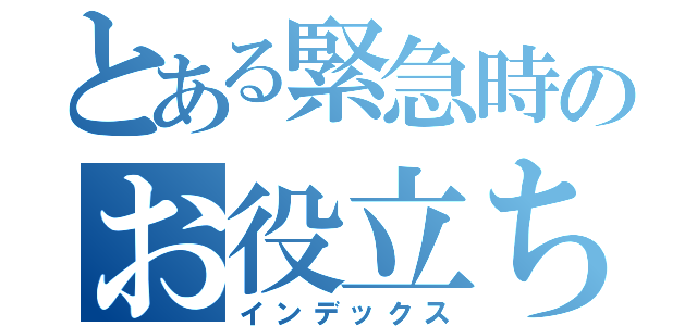 とある緊急時のお役立ち（インデックス）