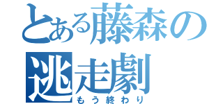 とある藤森の逃走劇（もう終わり）