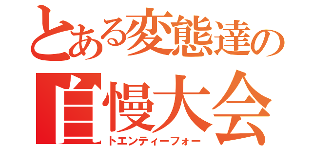 とある変態達の自慢大会（トエンティーフォー）