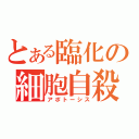 とある臨化の細胞自殺（アポトーシス）