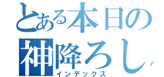 とある本日の神降ろし（インデックス）