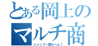 とある岡上のマルチ商法（シャンプー買わへん？）