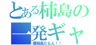 とある柿島の一発ギャグ（僕柿島だもん！！）