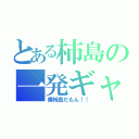 とある柿島の一発ギャグ（僕柿島だもん！！）