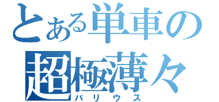 とある単車の超極薄々（バリウス）