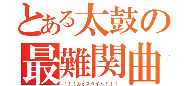 とある太鼓の最難関曲（！！！カオスタイム！！！）