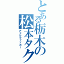 とある栃木の松本タクト（アナルファッカー）