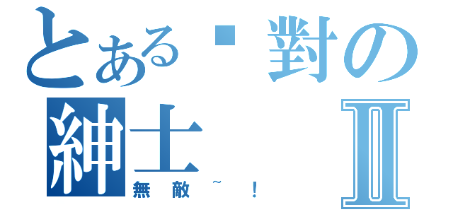 とある絕對の紳士Ⅱ（無敵~！）