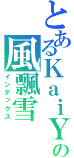 とあるＫａｉＹａｎの風飄雪（インデックス）