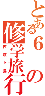 とある６の修学旅行（佐渡ヶ島）