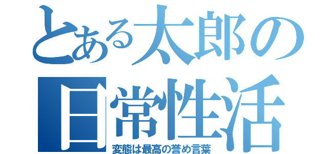 とある太郎の日常性活（変態は最高の誉め言葉）