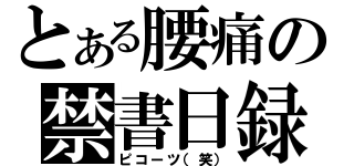 とある腰痛の禁書日録（ピコーツ（笑））