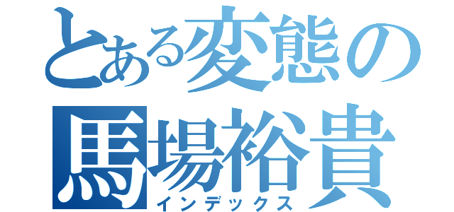 とある変態の馬場裕貴（インデックス）