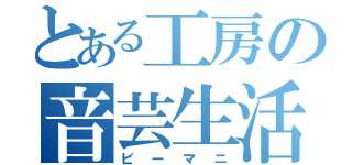 とある工房の音芸生活（ビーマニ）