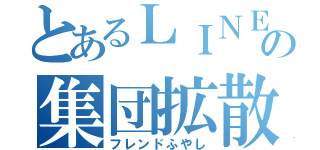 とあるＬＩＮＥの集団拡散（フレンドふやし）