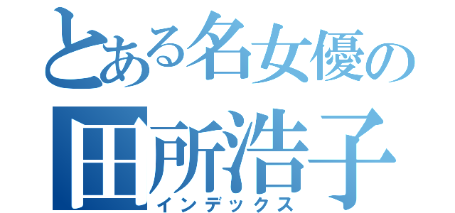 とある名女優の田所浩子（インデックス）