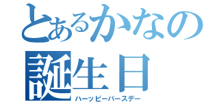 とあるかなの誕生日（ハーッピーバースデー）