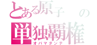 とある原子　　ヌークリアの単独覇権　ヘゲモニーフィア（オバマダンテ）