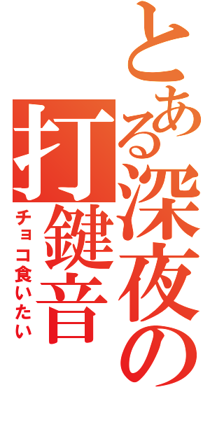 とある深夜の打鍵音（チョコ食いたい）