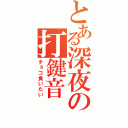 とある深夜の打鍵音（チョコ食いたい）