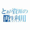 とある資源の再生利用（リサイクル）